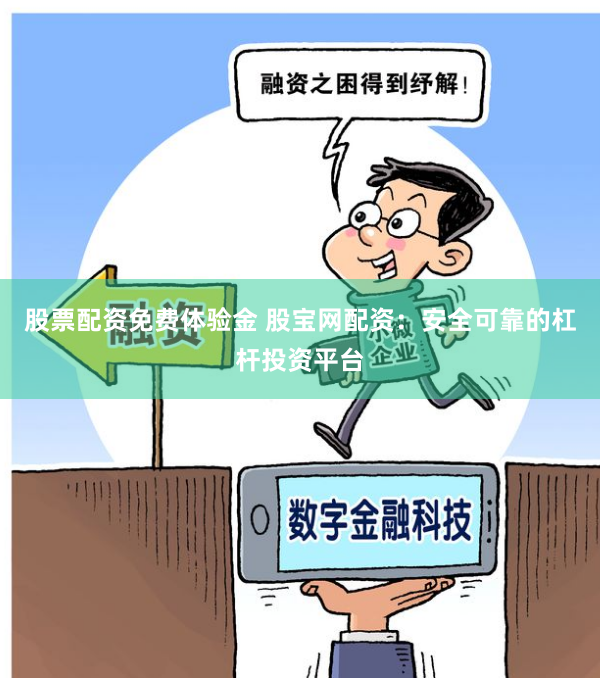 股票配资免费体验金 股宝网配资：安全可靠的杠杆投资平台