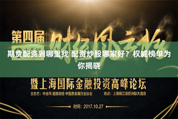 期货配资到哪里找 配资炒股哪家好？权威榜单为你揭晓