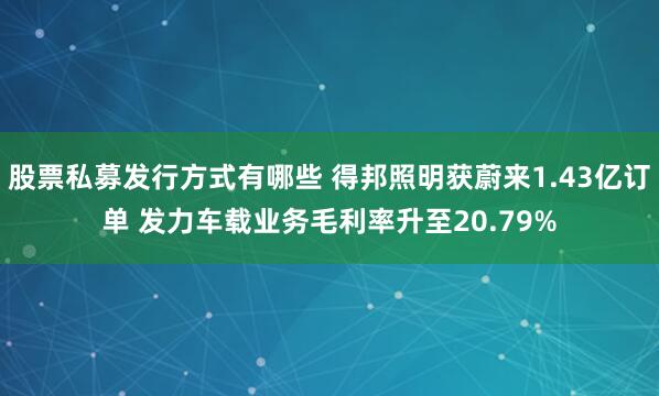 股票私募发行方式有哪些 得邦照明获蔚来1.43亿订单 发力车载业务毛利率升至20.79%