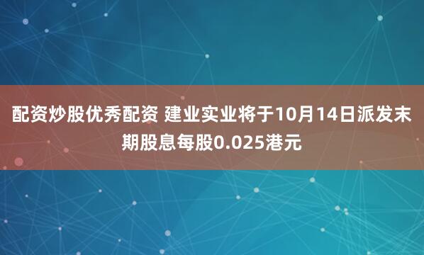 配资炒股优秀配资 建业实业将于10月14日派发末期股息每股0.025港元