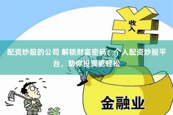 配资炒股的公司 解锁财富密码：个人配资炒股平台，助你投资更轻松