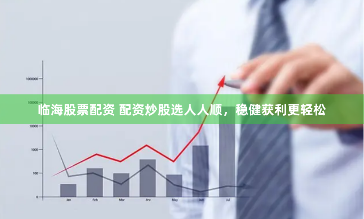 临海股票配资 配资炒股选人人顺，稳健获利更轻松