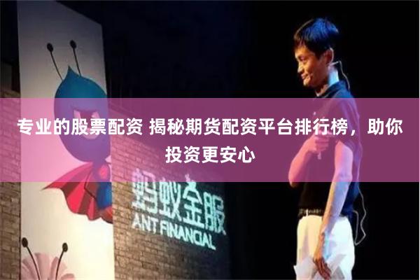 专业的股票配资 揭秘期货配资平台排行榜，助你投资更安心