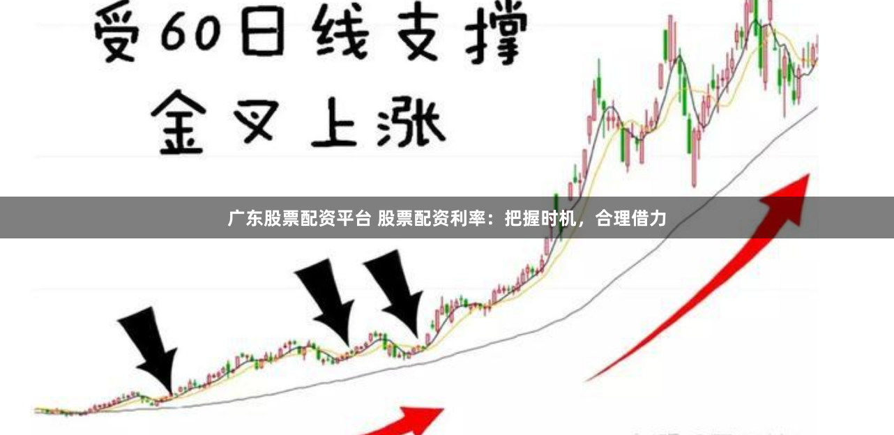 广东股票配资平台 股票配资利率：把握时机，合理借力