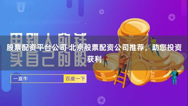 股票配资平台公司 北京股票配资公司推荐，助您投资获利