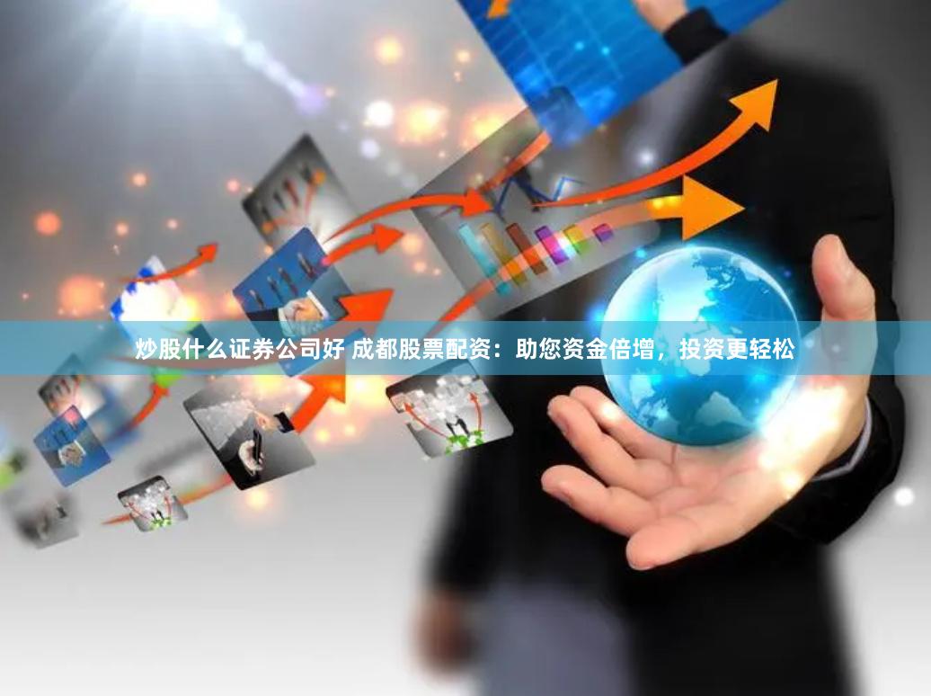 炒股什么证券公司好 成都股票配资:助您资金倍增,投资更轻松