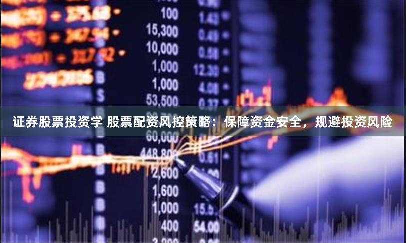 证券股票投资学 股票配资风控策略:保障资金安全,规避投资风险