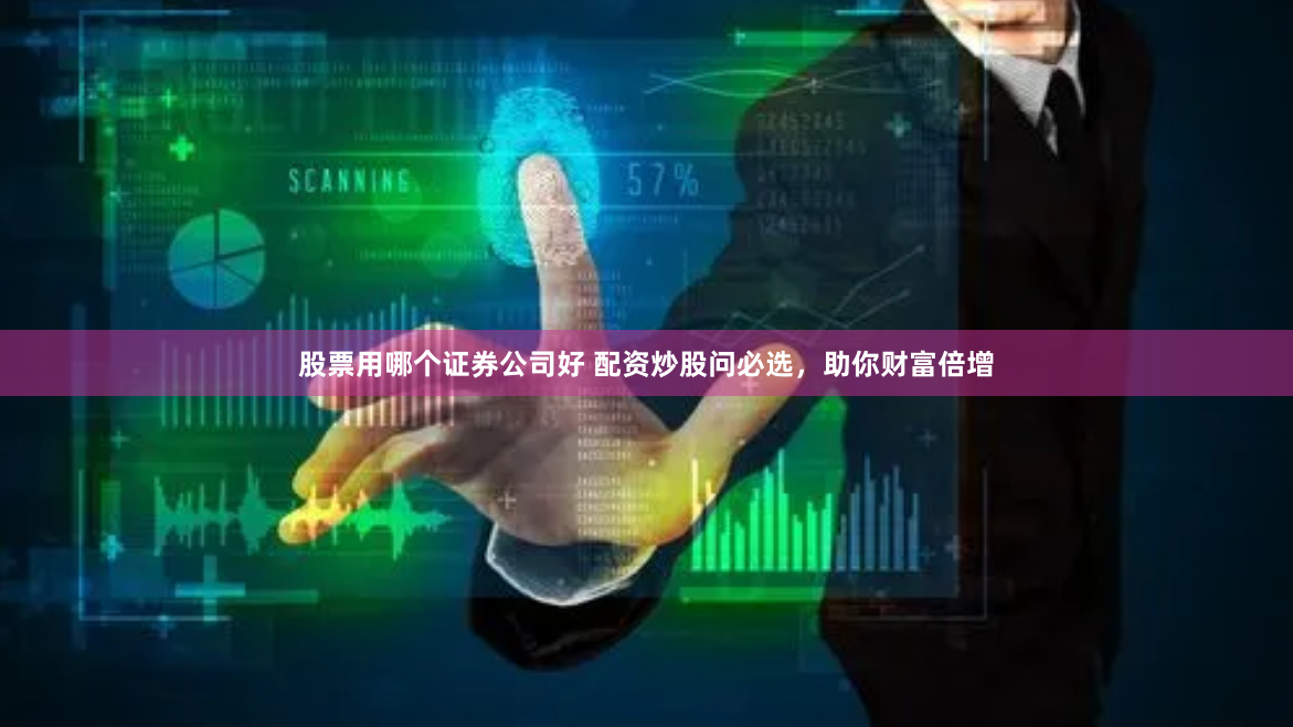 股票用哪个证券公司好 配资炒股问必选,助你财富倍增