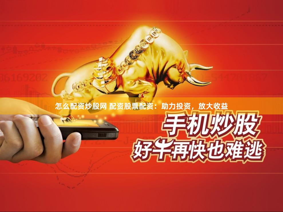 怎么配资炒股网 配资股票配资:助力投资,放大收益