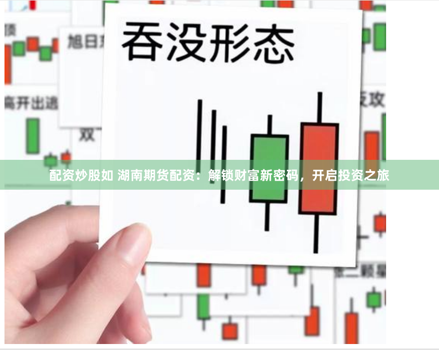 配资炒股如 湖南期货配资：解锁财富新密码，开启投资之旅