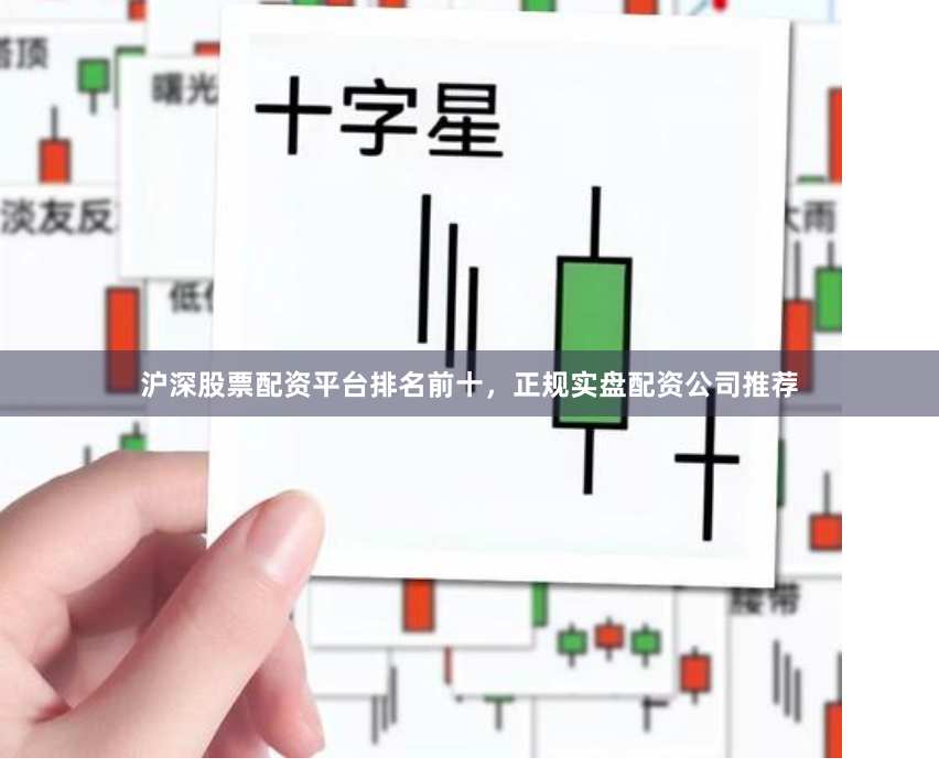 沪深股票配资平台排名前十，正规实盘配资公司推荐