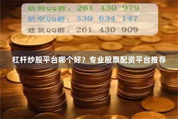 杠杆炒股平台哪个好？专业股票配资平台推荐