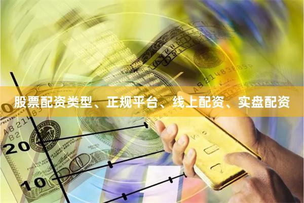 股票配资类型、正规平台、线上配资、实盘配资