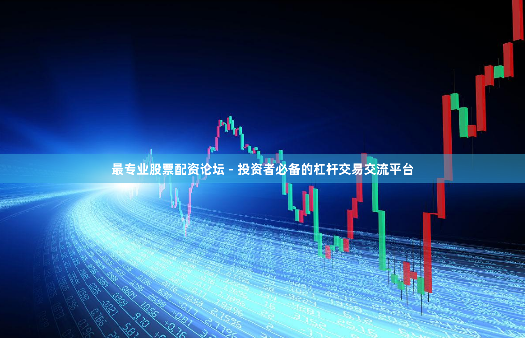 最专业股票配资论坛 - 投资者必备的杠杆交易交流平台
