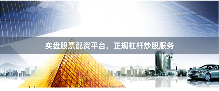 实盘股票配资平台，正规杠杆炒股服务