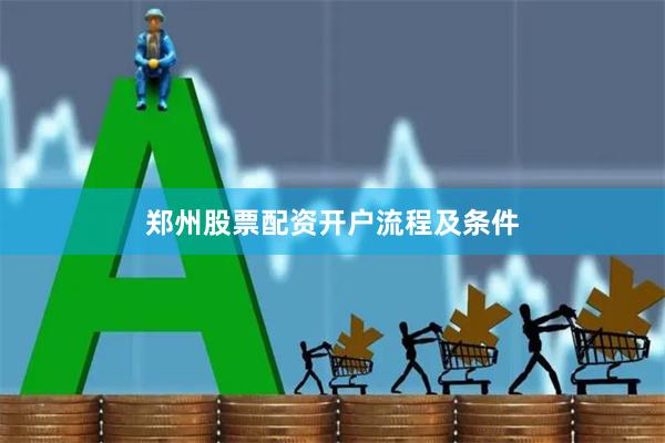 郑州股票配资开户流程及条件