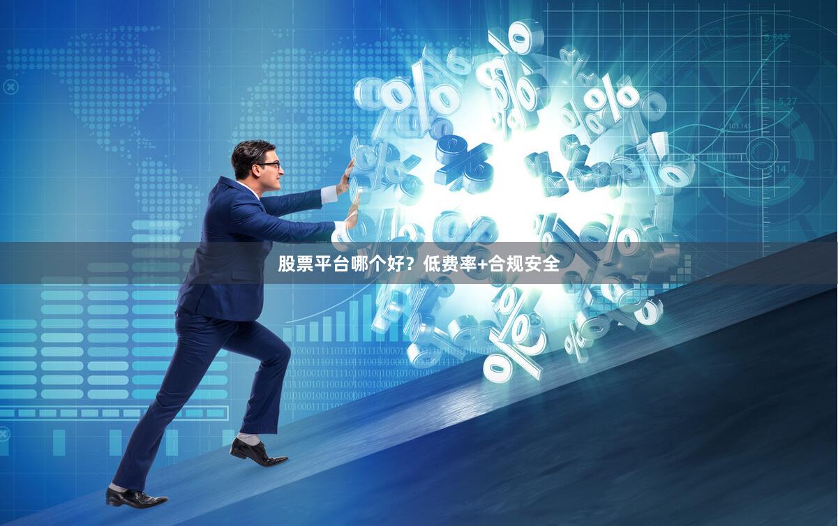 股票平台哪个好？低费率+合规安全