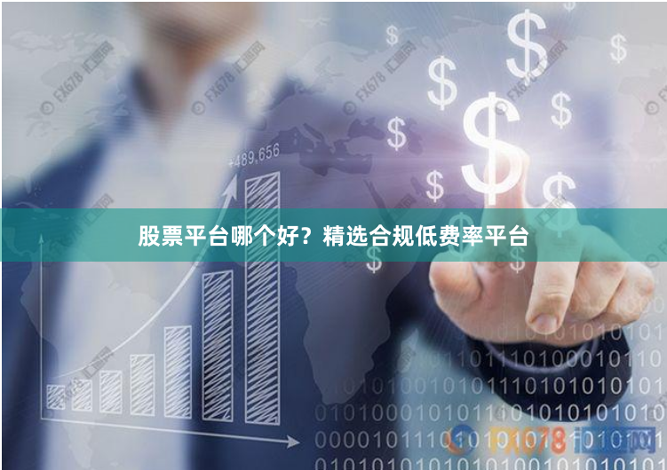 股票平台哪个好？精选合规低费率平台