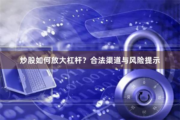 炒股如何放大杠杆？合法渠道与风险提示