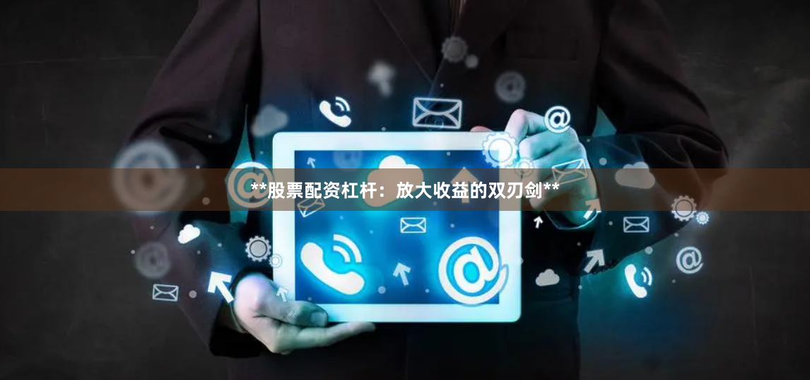 **股票配资杠杆：放大收益的双刃剑**
