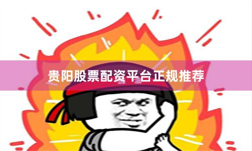 贵阳股票配资平台正规推荐