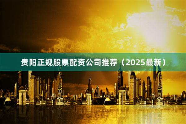贵阳正规股票配资公司推荐（2025最新）