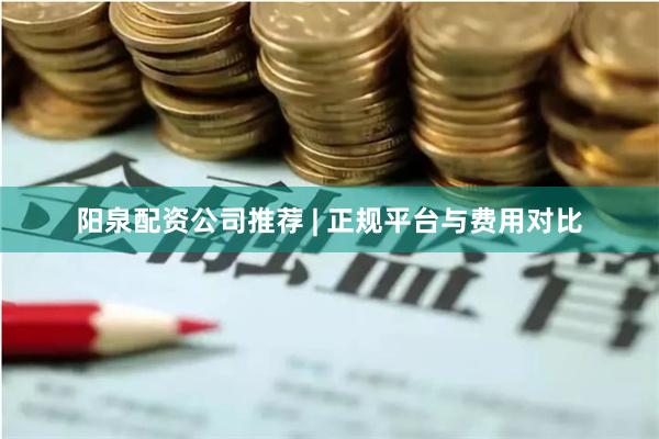 阳泉配资公司推荐 | 正规平台与费用对比