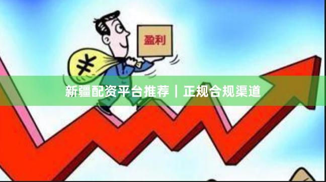 新疆配资平台推荐|正规合规渠道