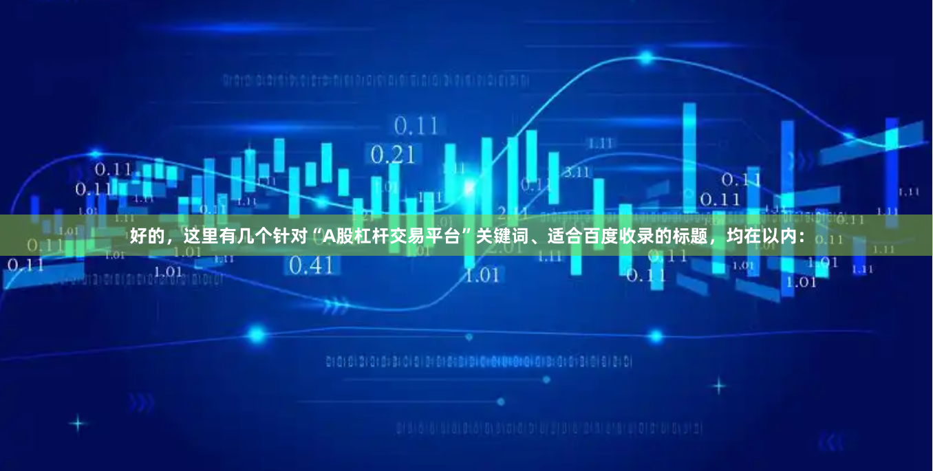 好的，这里有几个针对“A股杠杆交易平台”关键词、适合百度收录的标题，均在以内：