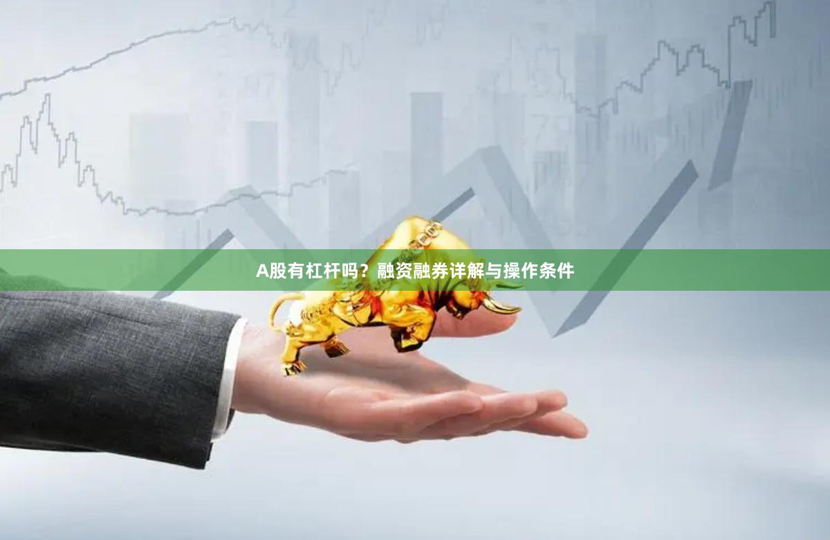 A股有杠杆吗？融资融券详解与操作条件