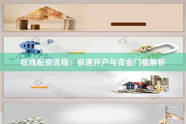 在线配资流程：极速开户与资金门槛解析
