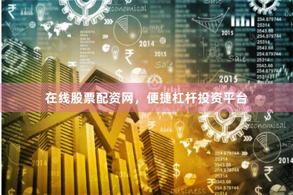 在线股票配资网，便捷杠杆投资平台