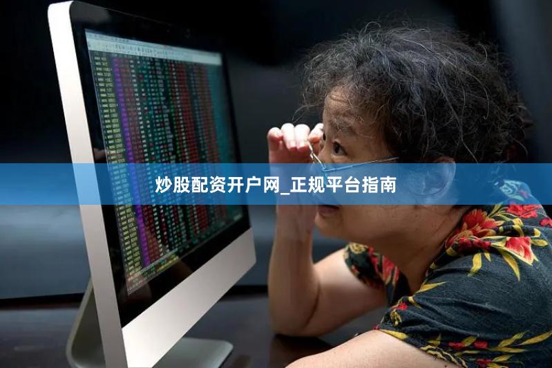炒股配资开户网_正规平台指南