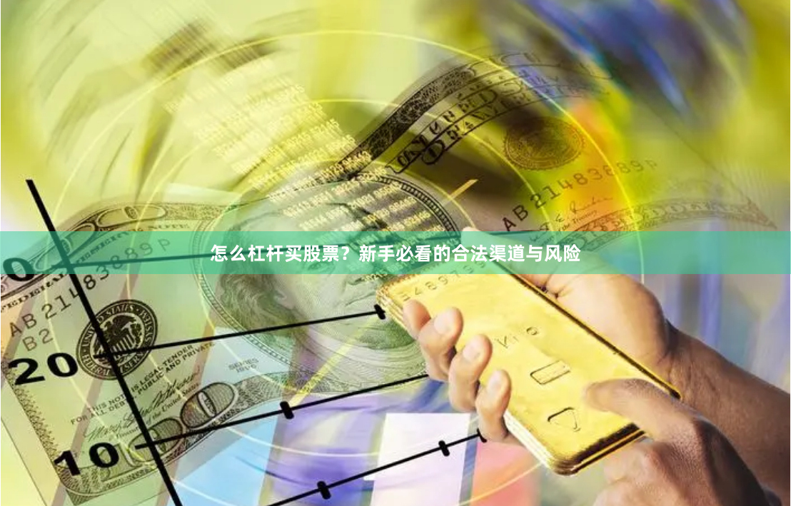 怎么杠杆买股票？新手必看的合法渠道与风险