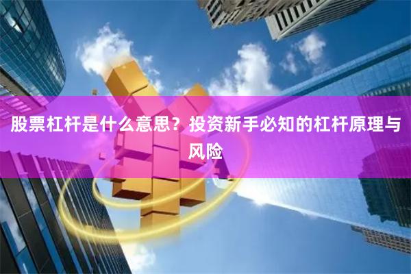 股票杠杆是什么意思？投资新手必知的杠杆原理与风险