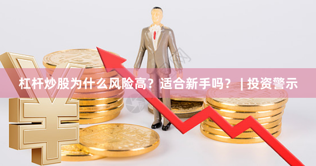 杠杆炒股为什么风险高？适合新手吗？ | 投资警示