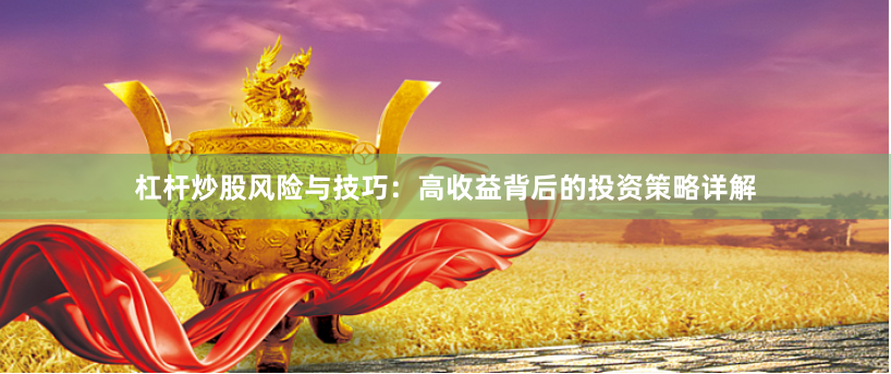 杠杆炒股风险与技巧：高收益背后的投资策略详解
