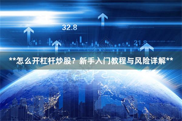 **怎么开杠杆炒股？新手入门教程与风险详解**