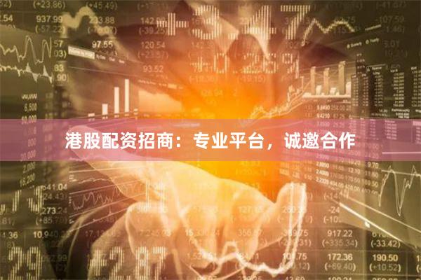 港股配资招商：专业平台，诚邀合作