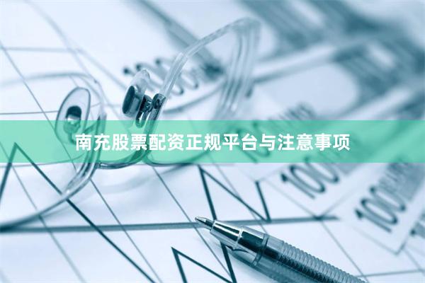 南充股票配资正规平台与注意事项
