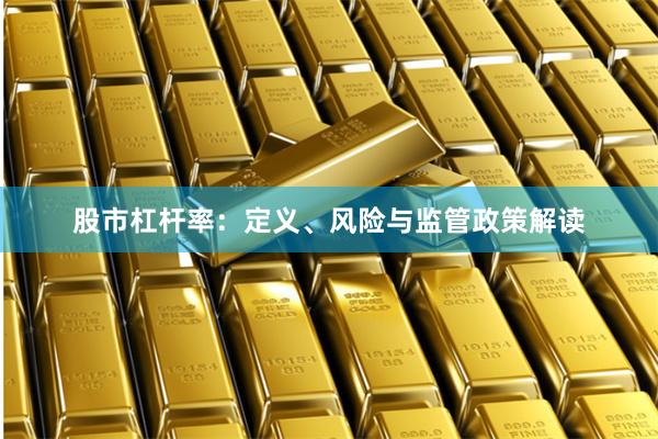 股市杠杆率：定义、风险与监管政策解读