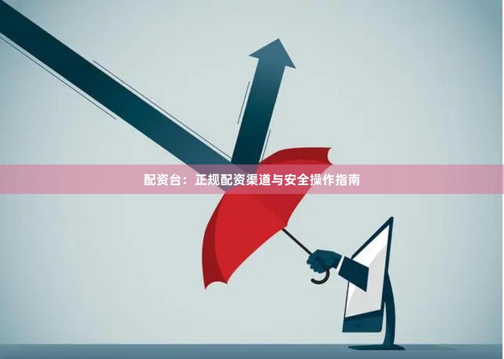 配资台：正规配资渠道与安全操作指南